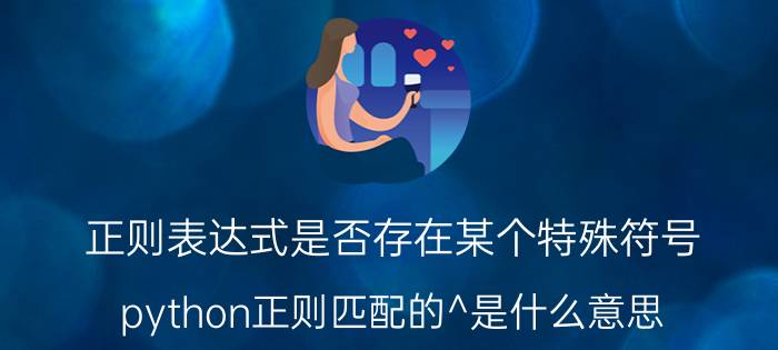 正则表达式是否存在某个特殊符号 python正则匹配的^是什么意思？